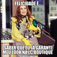 FELICIDADE É...SABER QUE EU JÁ GARANTI MEU LOOK NA LC BOUTIQUE 