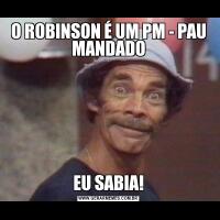 O ROBINSON É UM PM - PAU MANDADOEU SABIA!