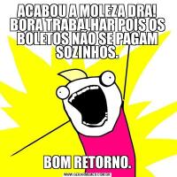 ACABOU A MOLEZA DRA!
BORA TRABALHAR POIS OS BOLETOS NÃO SE PAGAM SOZINHOS.BOM RETORNO.