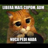 LIBERA MAIS CUPOM, ADM NUCA PEDI NADA 