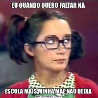 EU QUANDO QUERO FALTAR NAESCOLA MAIS MINHA MAE NAO DEIXA