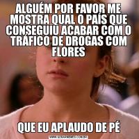ALGUÉM POR FAVOR ME MOSTRA QUAL O PAÍS QUE CONSEGUIU ACABAR COM O TRÁFICO DE DROGAS COM FLORESQUE EU APLAUDO DE PÉ