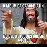 O ÁLBUM DA CAROL BIAZINÉ O BEIJO DE JUDAS QUE EU GOSTO