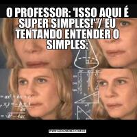 O PROFESSOR: 'ISSO AQUI É SUPER SIMPLES!' / EU TENTANDO ENTENDER O SIMPLES: