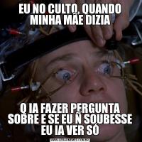 EU NO CULTO, QUANDO MINHA MÃE DIZIAQ IA FAZER PERGUNTA SOBRE E SE EU Ñ SOUBESSE EU IA VER SÓ