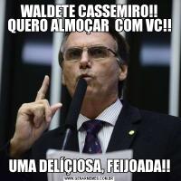 WALDETE CASSEMIRO!! QUERO ALMOÇAR  COM VC!!UMA DELÍÇIOSA, FEIJOADA!!