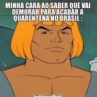 MINHA CARA AO SABER QUE VAI DEMORAR PARA ACABAR A QUARENTENA NO BRASIL :