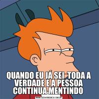 QUANDO EU JÁ SEI  TODA A VERDADE E A PESSOA CONTINUA MENTINDO 