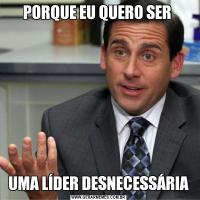 PORQUE EU QUERO SER UMA LÍDER DESNECESSÁRIA