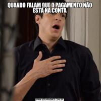 QUANDO FALAM QUE O PAGAMENTO NÃO ESTÁ NA CONTA