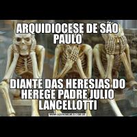 ARQUIDIOCESE DE SÃO PAULODIANTE DAS HERESIAS DO HEREGE PADRE JULIO LANCELLOTTI