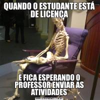 QUANDO O ESTUDANTE ESTÁ DE LICENÇAE FICA ESPERANDO O PROFESSOR ENVIAR AS ATIVIDADES