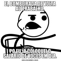 EI, BOMBEIRADA DE VOLTA AO TRABALHO.PQ EU JÁ COLOQUEI O SALÁRIO DE VOCÊS EM DIA.