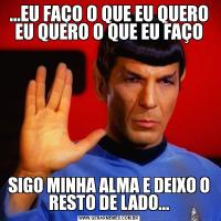 ...EU FAÇO O QUE EU QUERO EU QUERO O QUE EU FAÇOSIGO MINHA ALMA E DEIXO O RESTO DE LADO...