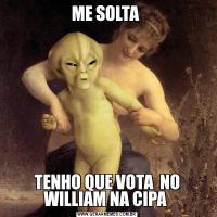 ME SOLTA TENHO QUE VOTA  NO WILLIAM NA CIPA 