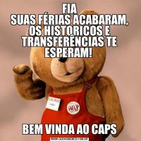 FIA
SUAS FÉRIAS ACABARAM, OS HISTORICOS E TRANSFERÊNCIAS TE ESPERAM! 



BEM VINDA AO CAPS