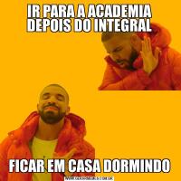 IR PARA A ACADEMIA DEPOIS DO INTEGRALFICAR EM CASA DORMINDO
