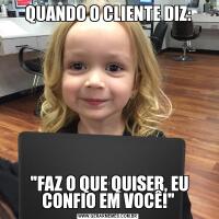 QUANDO O CLIENTE DIZ: 