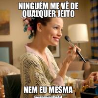 NINGUÉM ME VÊ DE QUALQUER JEITONEM EU MESMA