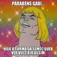 PARABÉNS GABI...HOJE A TURMA DA SEMEC QUER VER VOCÊ RIR ASSIM