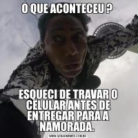 O QUE ACONTECEU ? ESQUECI DE TRAVAR O CELULAR ANTES DE ENTREGAR PARA A NAMORADA. 