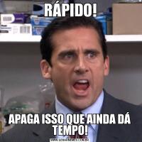 RÁPIDO!APAGA ISSO QUE AINDA DÁ TEMPO!