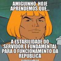 AMIGUINHO, HOJE APRENDEMOS QUE...A ESTABILIDADE DO SERVIDOR É FUNDAMENTAL PARA O FUNCIONAMENTO DA REPUBLICA