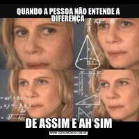 QUANDO A PESSOA NÃO ENTENDE A DIFERENÇA DE ASSIM E AH SIM