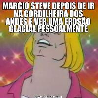 MARCIO STEVE DEPOIS DE IR NA CORDILHEIRA DOS ANDES E VER UMA EROSÃO GLACIAL PESSOALMENTE