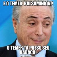 E O TEMER, BOLSOMINION?O TEMER TÁ PRESO SEU BABACA!