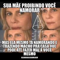 SUA MÃE PROIBINDO VOCÊ NAMORARMAS ELA MESMO TÁ NAMORANDO E TRAZENDO MACHO PRA CASA QUE PODE ATÉ FAZER MAL À VOCÊ MESMO