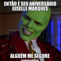 ENTÃO É SEU ANIVERSÁRIO GISELLE MARQUESALGUÉM ME SEGURE