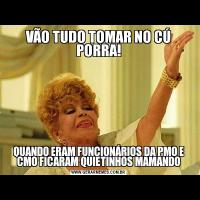 VÃO TUDO TOMAR NO CÚ PORRA!QUANDO ERAM FUNCIONÁRIOS DA PMO E CMO FICARAM QUIETINHOS MAMANDO