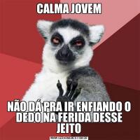 CALMA JOVEMNÃO DÁ PRA IR ENFIANDO O DEDO NA FERIDA DESSE JEITO