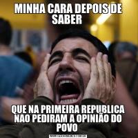 MINHA CARA DEPOIS DE SABER QUE NA PRIMEIRA REPUBLICA NAO PEDIRAM A OPINIÃO DO POVO 