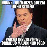 HUNNN ..QUER DIZER QUE EM JULHO ESTRÉIA VOU ME INSCREVER NO CANAL DO MALUKINHO LOGO