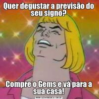 Quer degustar a previsão do seu signo?Compre o Gems e vá para a sua casa!
