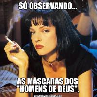 SÓ OBSERVANDO...AS MÁSCARAS DOS 