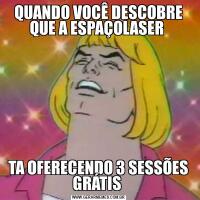 QUANDO VOCÊ DESCOBRE QUE A ESPAÇOLASER TA OFERECENDO 3 SESSÕES GRÁTIS 