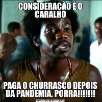 CONSIDERAÇÃO É O CARALHOPAGA O CHURRASCO DEPOIS DA PANDEMIA, PORRA!!!!!!!