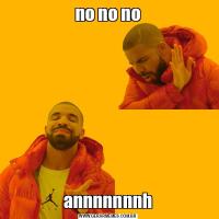 no no noannnnnnnh