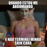 QUANDO ESTOU ME ARRUMANDO E NAO TERMINEI MINHA SKIN CARA