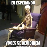 EU ESPERANDOVOCÊS SE DECIDIREM 