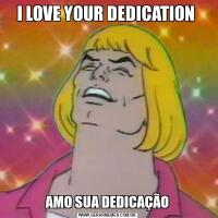 I LOVE YOUR DEDICATION AMO SUA DEDICAÇÃO