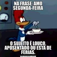 NA FRASE: AMO SEGUNDA-FEIRAO SUJEITO É LOUCO, APOSENTADO OU ESTÁ DE FÉRIAS.
