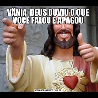 VÂNIA, DEUS OUVIU O QUE VOCÊ FALOU E APAGOU