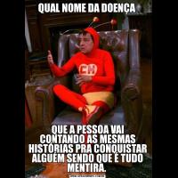 QUAL NOME DA DOENÇA QUE A PESSOA VAI CONTANDO AS MESMAS HISTÓRIAS PRA CONQUISTAR ALGUÉM SENDO QUE É TUDO MENTIRA. 