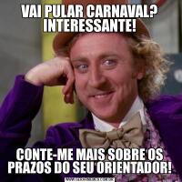 VAI PULAR CARNAVAL? INTERESSANTE!CONTE-ME MAIS SOBRE OS PRAZOS DO SEU ORIENTADOR!