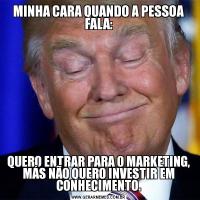 MINHA CARA QUANDO A PESSOA FALA:QUERO ENTRAR PARA O MARKETING, MÁS NÃO QUERO INVESTIR EM CONHECIMENTO.