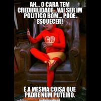 AH... O CARA TEM CREDIBILIDADE...VAI SER IM POLÍTICO BOM... PODE ESQUECER!É A MESMA COISA QUE PADRE NUM PUTEIRO.
